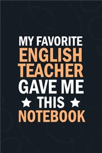 My Favorite English Teacher Gave Me This Notebook: students gifts from teacher bulk, appreation notebook Blank Lined notebook