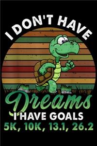 I Don't Have Dreams I have goals 5k, 10k, 13.1, 26.2