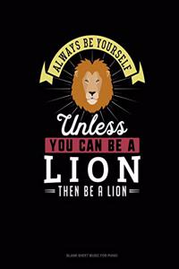 Always Be Yourself Unless You Can Be A Lion Then Be A Lion