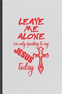 Leave Me Alone I'm Only Speaking to My Jesus Today