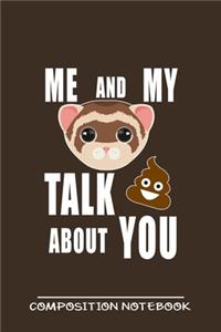 Me And My Ferret Talk Crap About You Composition Notebook