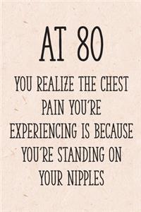 At 80 You Realize the Chest Pain You're Experiencing is Because You're Standing on Your Nipples