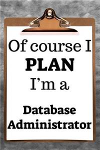 Of Course I Plan I'm a Database Administrator