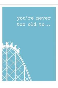 You're Never Too Old to . . .