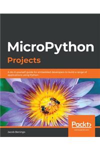 MicroPython Projects: A do-it-yourself guide for embedded developers to build a range of applications using Python