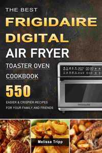 Best Frigidaire Digital Air Fryer Toaster Oven Cookbook: 550 Easier & Crispier Recipes for Your Family and Friends