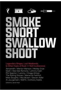 Smoke Snort Swallow Shoot: Legendary Binges, Lost Weekends, and Other Feats of Rock 'n' Roll Incoherence