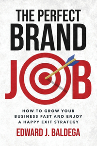 Perfect Brand Job: How to Grow Your Business Fast and Enjoy a Happy Exit Strategy