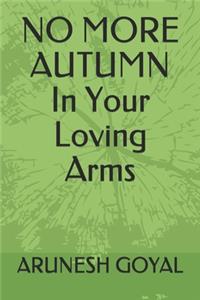 NO MORE AUTUMN In Your Loving Arms