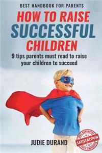 How to Raise Successful Children: 9 Tips Parents Must Read to Raise Your Children to Succeed