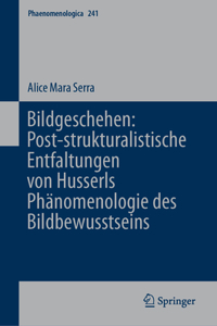 Bildgeschehen: Post-Strukturalistische Entfaltungen Von Husserls Phänomenologie Des Bildbewusstseins