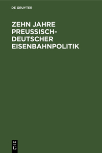 Zehn Jahre Preußisch-Deutscher Eisenbahnpolitik
