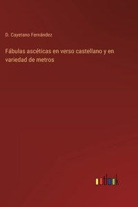 Fabulas asceticas en verso castellano y en variedad de metros