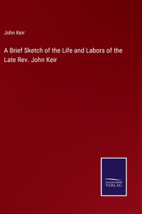 Brief Sketch of the Life and Labors of the Late Rev. John Keir