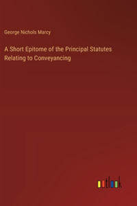 Short Epitome of the Principal Statutes Relating to Conveyancing