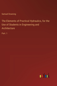 Elements of Practical Hydraulics, for the Use of Students in Engineering and Architecture