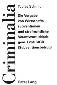 Die Vergabe Von Wirtschaftssubventionen Und Strafrechtliche Verantwortlichkeit Gem. 264 Stgb (Subventionsbetrug)