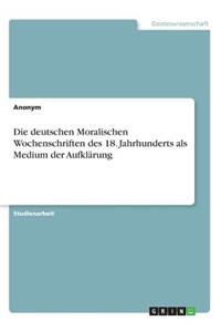 deutschen Moralischen Wochenschriften des 18. Jahrhunderts als Medium der Aufklärung