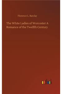 White Ladies of Worcester A Romance of the Twelfth Century