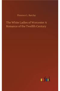 White Ladies of Worcester A Romance of the Twelfth Century