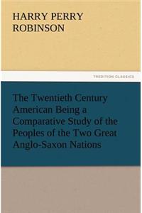 The Twentieth Century American Being a Comparative Study of the Peoples of the Two Great Anglo-Saxon Nations