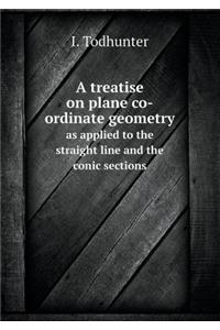 A Treatise on Plane Co-Ordinate Geometry as Applied to the Straight Line and the Conic Sections