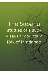 The Subanu Studies of a Sub-Visayan Mountain Folk of Mindanao