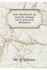 Anti-Machiavel Ou Essai de Critique Sur Le Prince de Machiavel