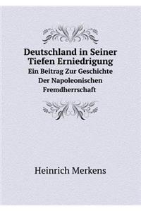 Deutschland in Seiner Tiefen Erniedrigung Ein Beitrag Zur Geschichte Der Napoleonischen Fremdherrschaft