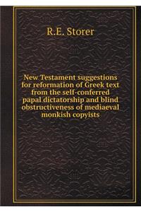 New Testament Suggestions for Reformation of Greek Text from the Self-Conferred Papal Dictatorship and Blind Obstructiveness of Mediaeval Monkish Copyists