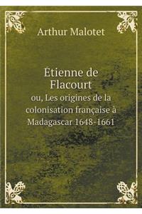 Étienne de Flacourt Ou, Les Origines de la Colonisation Française À Madagascar 1648-1661