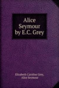 Alice Seymour by E.C. Grey.