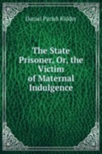 State Prisoner, Or, the Victim of Maternal Indulgence