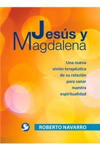 Jesús Y Magdalena: Una Nueva Visión Terapéutica de Su Relación Para Sanar Nuestra Espiritualidad