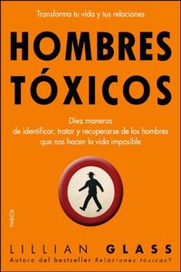 Hombres toxicos: Diez maneras de identificar, tratar y recuperarse de los hombres que nos hacen..