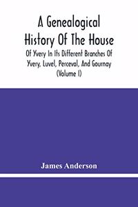 Genealogical History Of The House Of Yvery In Its Different Branches Of Yvery, Luvel, Perceval, And Gournay (Volume I)