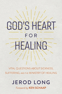 God's Heart for Healing: Vital Questions about Sickness, Suffering, and the Ministry of Healing