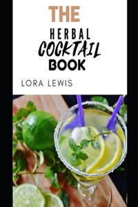 The Herbal Cocktail Recipe Book: Learn Several Tasty And Easy To Make Delicious Herbal Cocktails