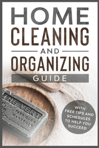 Home Cleaning and Organizing Guide: With Free Tips and Schedules to Help You Succeed