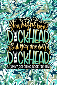 You Might Be A D*ckhead, But You Are My D*ckhead