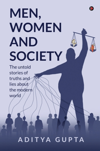 Men,Women and Society : The Untold Stories of Truths and Lies about the Modern World