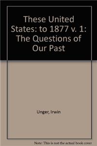 These United States: The Questions of Our Past, Volume I, To 1877, Concise Edition