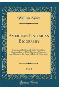 American Unitarian Biography, Vol. 1: Memoirs of Individuals Who Have Been Distinguished by Their Writings, Character, and Efforts, in the Cause of Liberal Christianity (Classic Reprint)