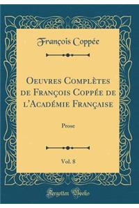 Oeuvres ComplÃ¨tes de FranÃ§ois CoppÃ©e de l'AcadÃ©mie FranÃ§aise, Vol. 8: Prose (Classic Reprint)