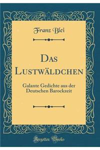 Das Lustwäldchen: Galante Gedichte aus der Deutschen Barockzeit (Classic Reprint)