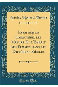 Essai Sur Le Caractï¿½re, Les Moeurs Et l'Esprit Des Femmes Dans Les Diffï¿½rens Siï¿½cles (Classic Reprint)