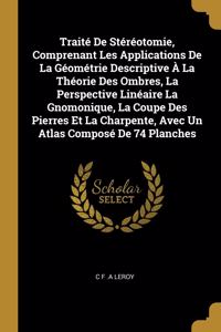 Traité De Stéréotomie, Comprenant Les Applications De La Géométrie Descriptive À La Théorie Des Ombres, La Perspective Linéaire La Gnomonique, La Coupe Des Pierres Et La Charpente, Avec Un Atlas Composé De 74 Planches