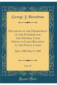 Decisions of the Department of the Interior and the General Land Office in Cases Relating to the Public Lands, Vol. 37: July 1, 1908-May 31, 1909 (Classic Reprint)