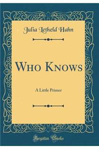 Who Knows: A Little Primer (Classic Reprint)