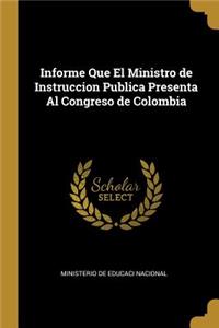 Informe Que El Ministro de Instruccion Publica Presenta Al Congreso de Colombia